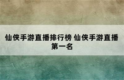 仙侠手游直播排行榜 仙侠手游直播第一名